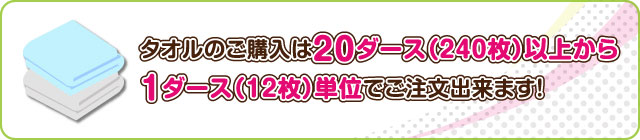 タオルのご購入は20ダース(240枚)以上から1ダース(12枚)単位でご注文出来ます!