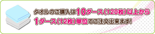 タオルのご購入は10ダース（120枚）以上から1ダース（12枚）単位でご注文出来ます！