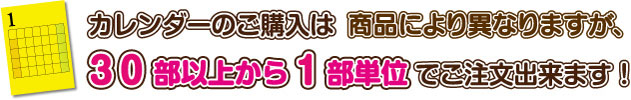カレンダーのご購入は、商品により異なりますが30部以上から1部単位でご注文出来ます！